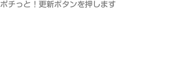 ポチッと！更新ボタンを押します