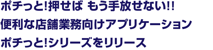 便利な店舗業務向けアプリケーション ポチッと！シリーズをリリース